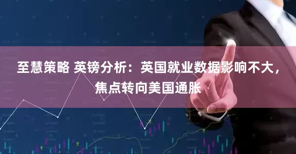 至慧策略 英镑分析：英国就业数据影响不大，焦点转向美国通胀