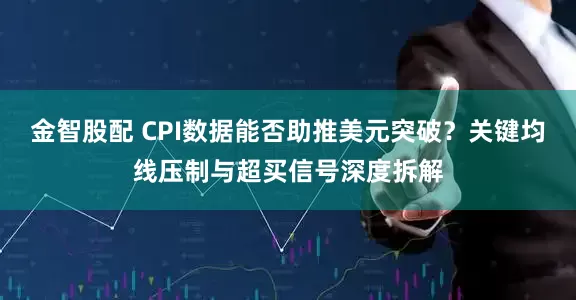 金智股配 CPI数据能否助推美元突破？关键均线压制与超买信号深度拆解