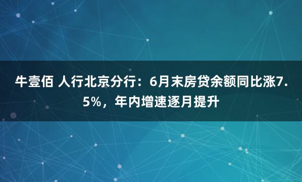 牛壹佰 人行北京分行：6月末房贷余额同比涨7.5%，年内增速逐月提升