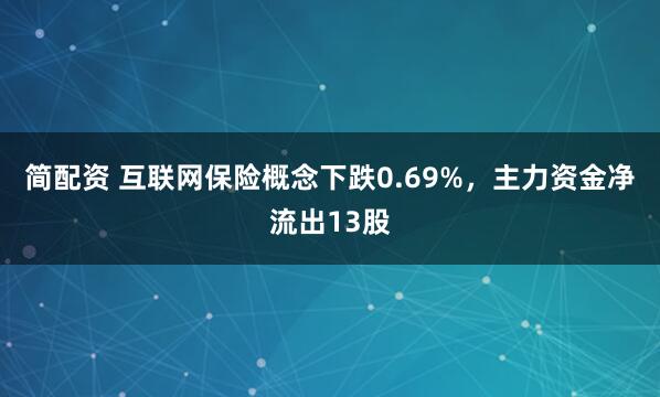 简配资 互联网保险概念下跌0.69%，主力资金净流出13股