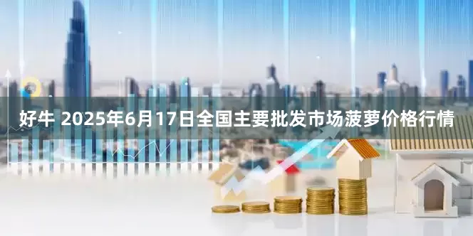 好牛 2025年6月17日全国主要批发市场菠萝价格行情