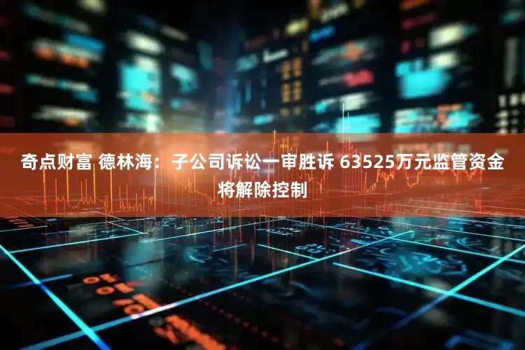 奇点财富 德林海：子公司诉讼一审胜诉 63525万元监管资金将解除控制