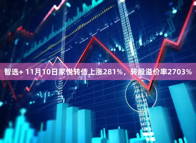 智选+ 11月10日家悦转债上涨281%，转股溢价率2703%