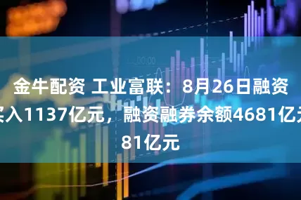 金牛配资 工业富联：8月26日融资买入1137亿元，融资融券余额4681亿元